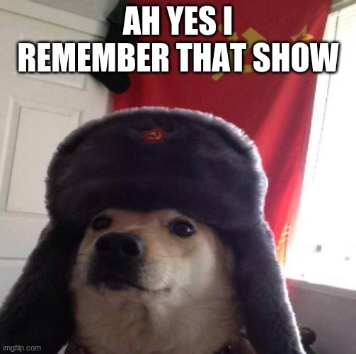 Russian Doge | AH YES I REMEMBER THAT SHOW | image tagged in russian doge | made w/ Imgflip meme maker