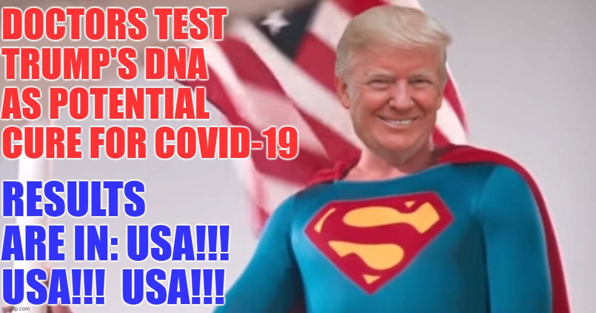 DOCTORS TEST TRUMP'S DNA AS POTENTIAL CURE FOR COVID-19; RESULTS ARE IN: USA!!! USA!!!  USA!!! | image tagged in trump superman,trump's dna cures the vid,trump,donald trump,trump landslide 2020 | made w/ Imgflip meme maker
