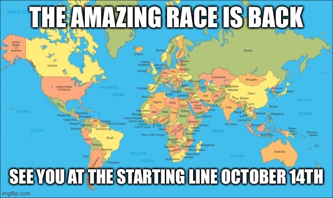 world map | THE AMAZING RACE IS BACK; SEE YOU AT THE STARTING LINE OCTOBER 14TH | image tagged in world map | made w/ Imgflip meme maker