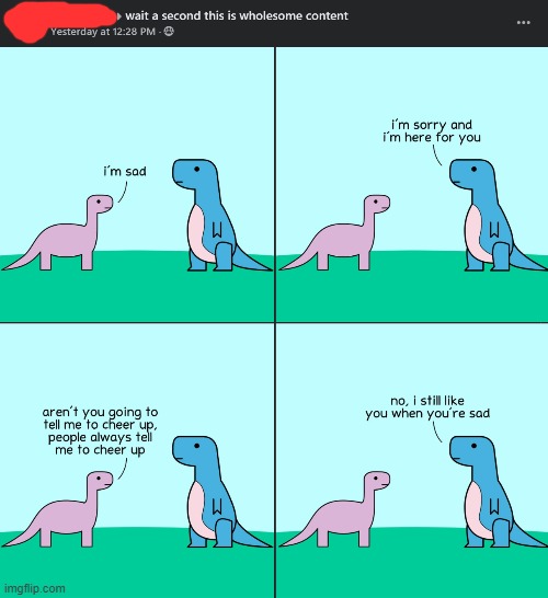 yes we still love you when you're sad | image tagged in depression,depressed,repost,reposts,dinosaurs,comics/cartoons | made w/ Imgflip meme maker