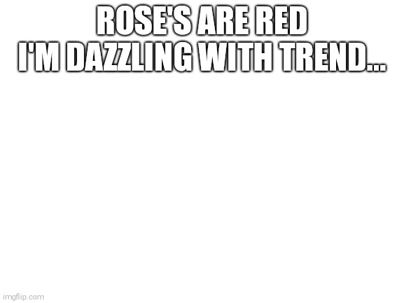 Blank White Template | ROSE'S ARE RED
I'M DAZZLING WITH TREND... | image tagged in blank white template,roses are red | made w/ Imgflip meme maker