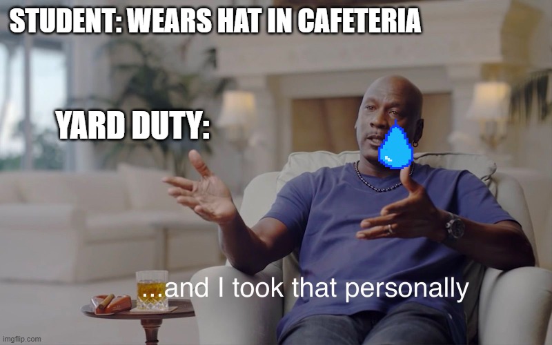 and I took that personally | STUDENT: WEARS HAT IN CAFETERIA; YARD DUTY: | image tagged in and i took that personally | made w/ Imgflip meme maker