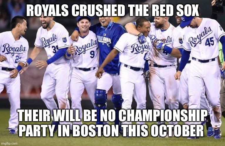 Kansas City Royals | ROYALS CRUSHED THE RED SOX; THEIR WILL BE NO CHAMPIONSHIP PARTY IN BOSTON THIS OCTOBER | image tagged in kansas city royals | made w/ Imgflip meme maker