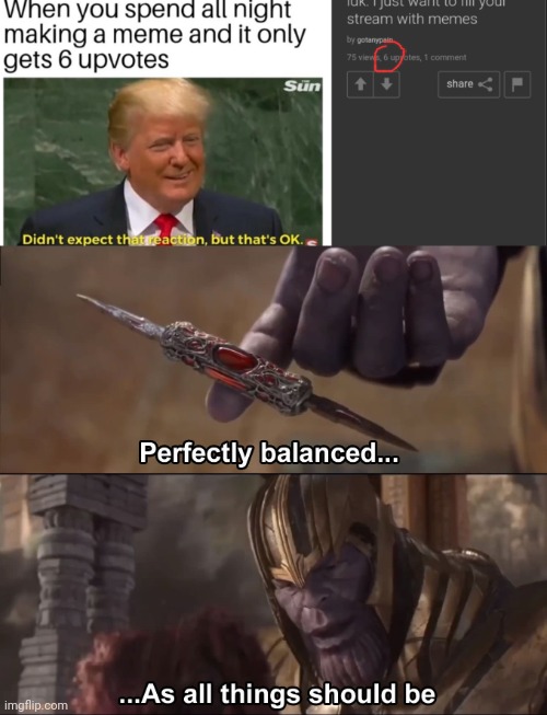 Spent all night for this meme and said 6 ups. Got 6 ups | image tagged in thanos perfectly balanced as all things should be,gotanypain | made w/ Imgflip meme maker