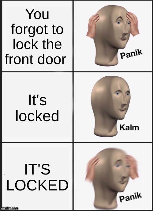 POV: you live alone | You forgot to lock the front door; It's locked; IT'S LOCKED | image tagged in memes,panik kalm panik | made w/ Imgflip meme maker