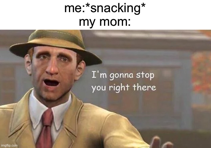 my mom does this.. | me:*snacking*
my mom: | image tagged in i'm gonna stop you right there,moms,snacking,life,childhood | made w/ Imgflip meme maker