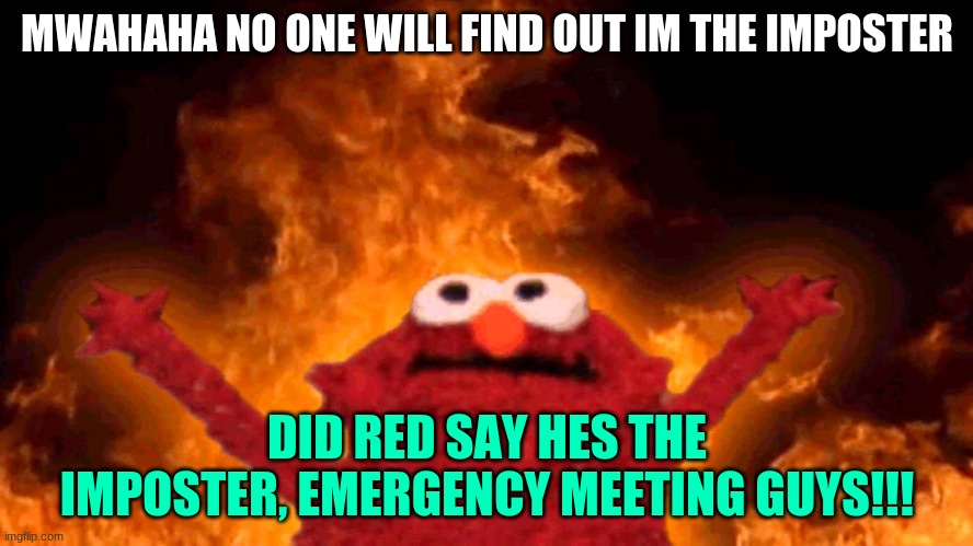 elmo fire | MWAHAHA NO ONE WILL FIND OUT IM THE IMPOSTER; DID RED SAY HES THE IMPOSTER, EMERGENCY MEETING GUYS!!! | image tagged in elmo fire | made w/ Imgflip meme maker