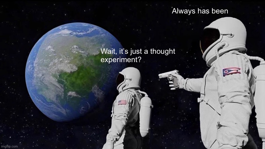 Always Has Been Meme | Always has been; Wait, it’s just a thought
experiment? | image tagged in memes,always has been,thought experiment | made w/ Imgflip meme maker