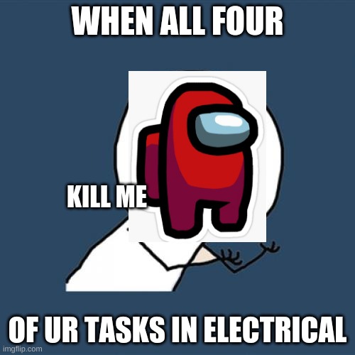 electrica :( | WHEN ALL FOUR; KILL ME; OF UR TASKS IN ELECTRICAL | image tagged in y u no | made w/ Imgflip meme maker