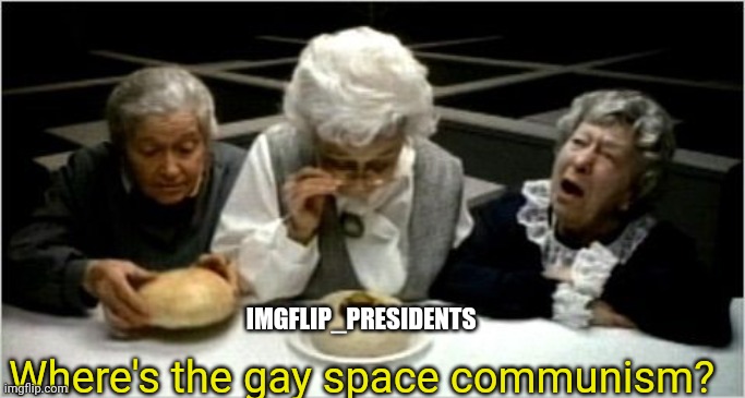 Not nearly enough gay space communism in imgflip presidents stream | Where's the gay space communism? IMGFLIP_PRESIDENTS | image tagged in where's the beef | made w/ Imgflip meme maker