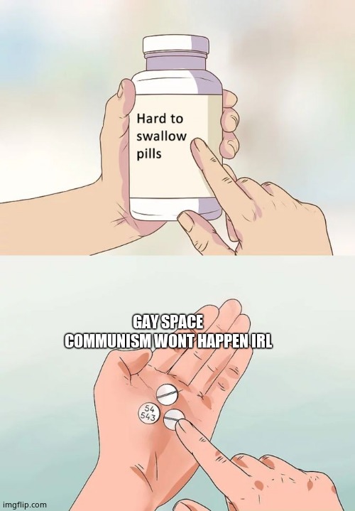 Hard To Swallow Pills | GAY SPACE COMMUNISM WONT HAPPEN IRL | image tagged in memes,hard to swallow pills | made w/ Imgflip meme maker