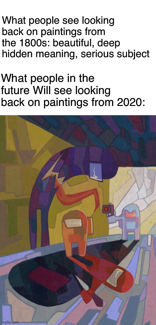 What people see looking back on paintings from the 1800s: beautiful, deep hidden meaning, serious subject; What people in the future Will see looking back on paintings from 2020: | image tagged in blank white template,among us,paintings,future,yall know it will happen tho- | made w/ Imgflip meme maker