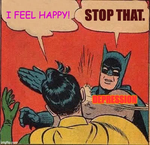 Batman Slapping Robin | I FEEL HAPPY! STOP THAT. DEPRESSION | image tagged in memes,batman slapping robin | made w/ Imgflip meme maker