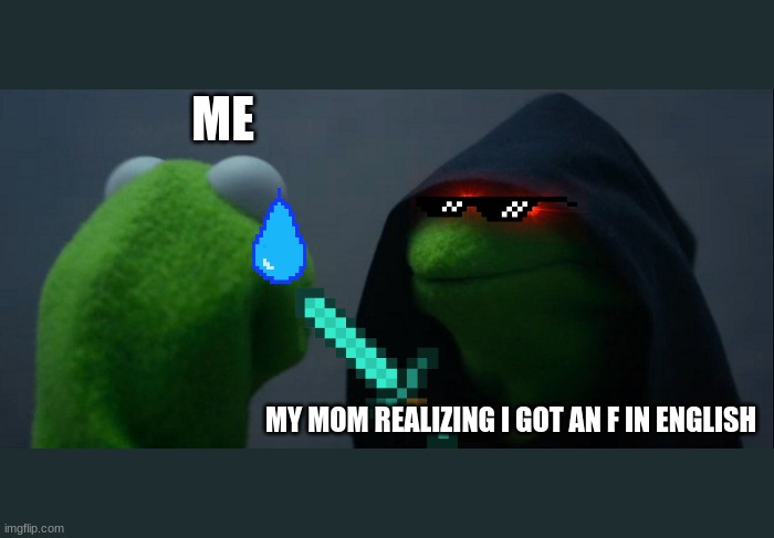 Evil Kermit Meme | ME; MY MOM REALIZING I GOT AN F IN ENGLISH | image tagged in memes,evil kermit,drinking englishman | made w/ Imgflip meme maker