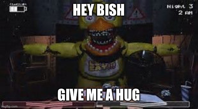 Chica wants a hug | HEY BISH; GIVE ME A HUG | image tagged in fnaf | made w/ Imgflip meme maker