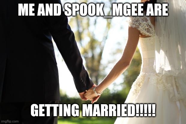 YAY!!!! | ME AND SPOOK_MGEE ARE; GETTING MARRIED!!!!! | image tagged in wedding | made w/ Imgflip meme maker