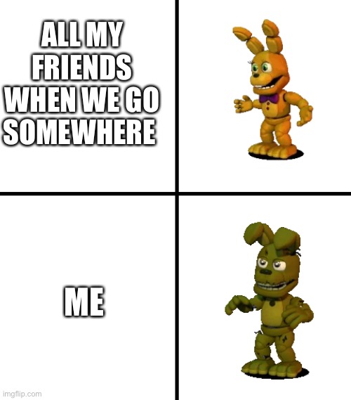 Expectations vs Reality (FNaF World Edit) | ALL MY FRIENDS WHEN WE GO SOMEWHERE; ME | image tagged in expectations vs reality fnaf world edit | made w/ Imgflip meme maker