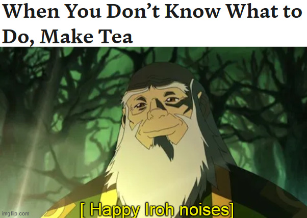 Happy tea noises | [ Happy Iroh noises] | image tagged in avatar the last airbender | made w/ Imgflip meme maker