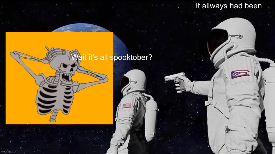 Always Has Been | It allways had been; Wait it’s all spooktober? | image tagged in memes,always has been | made w/ Imgflip meme maker