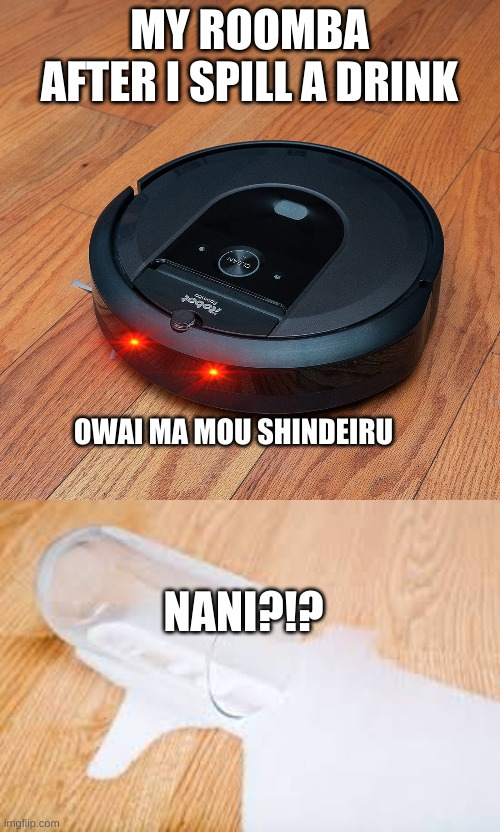 Bout to get CLEANED BOI- | MY ROOMBA AFTER I SPILL A DRINK; OWAI MA MOU SHINDEIRU; NANI?!? | image tagged in clean,romba,upvote this right now-,hi,lenny face | made w/ Imgflip meme maker