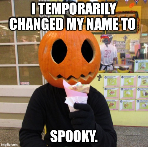 Yeet | I TEMPORARILY CHANGED MY NAME TO; SPOOKY. | made w/ Imgflip meme maker