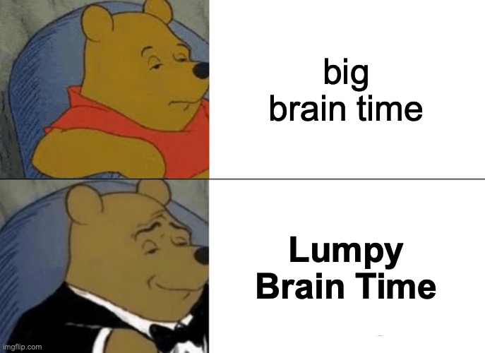 Tuxedo Winnie The Pooh | big brain time; Lumpy Brain Time | image tagged in memes,tuxedo winnie the pooh | made w/ Imgflip meme maker