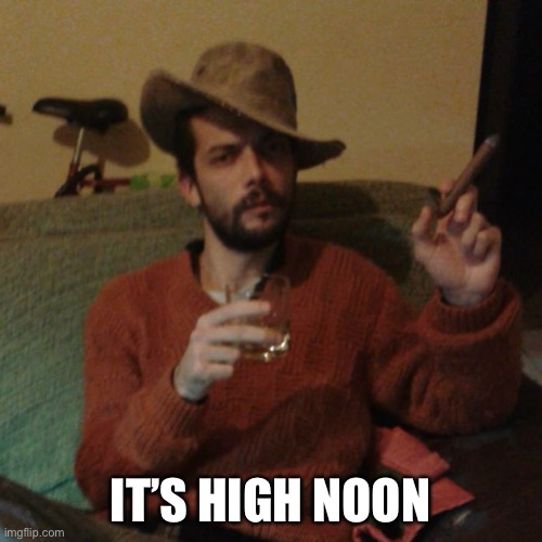 IT'S HIGH NOON | IT’S HIGH NOON | image tagged in it's high noon | made w/ Imgflip meme maker