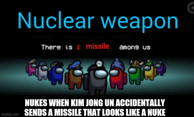 It do be true tho | Nuclear weapon; missile; NUKES WHEN KIM JONG UN ACCIDENTALLY SENDS A MISSILE THAT LOOKS LIKE A NUKE | image tagged in nuclear weapon,there is 1 missile among us | made w/ Imgflip meme maker