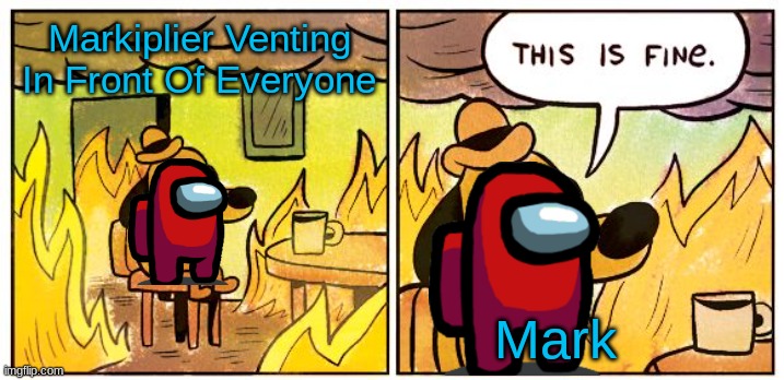 Mark Venting, Among Us | Markiplier Venting In Front Of Everyone; Mark | image tagged in memes,this is fine,markiplier,among us,imposter | made w/ Imgflip meme maker