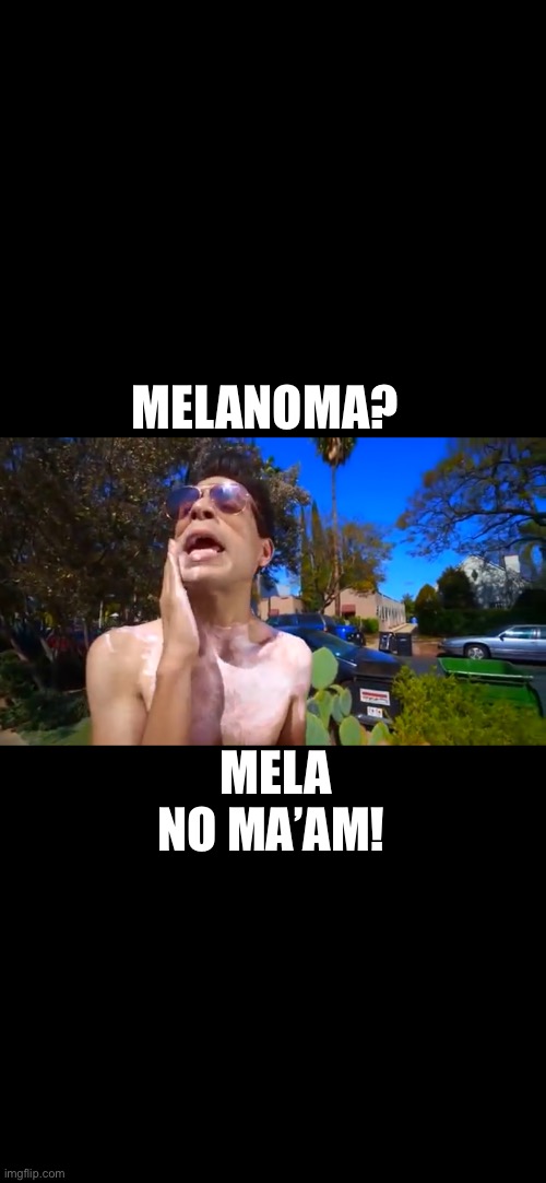 MELANOMA? MELA NO MA’AM! | image tagged in brandon rogers | made w/ Imgflip meme maker