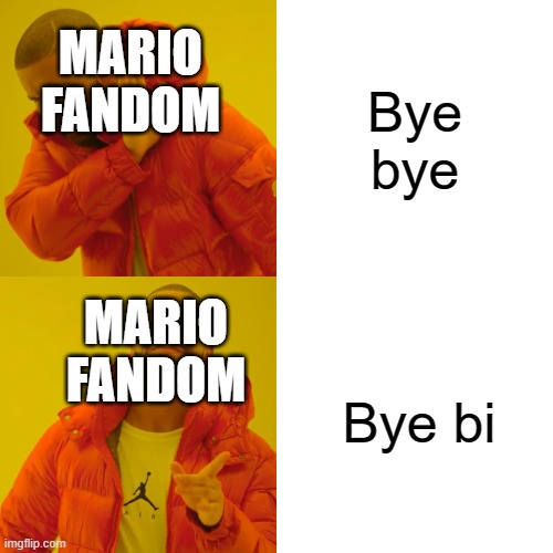 Gay bowser is not gay, he's bi | Bye bye; MARIO FANDOM; MARIO FANDOM; Bye bi | image tagged in memes,drake hotline bling | made w/ Imgflip meme maker