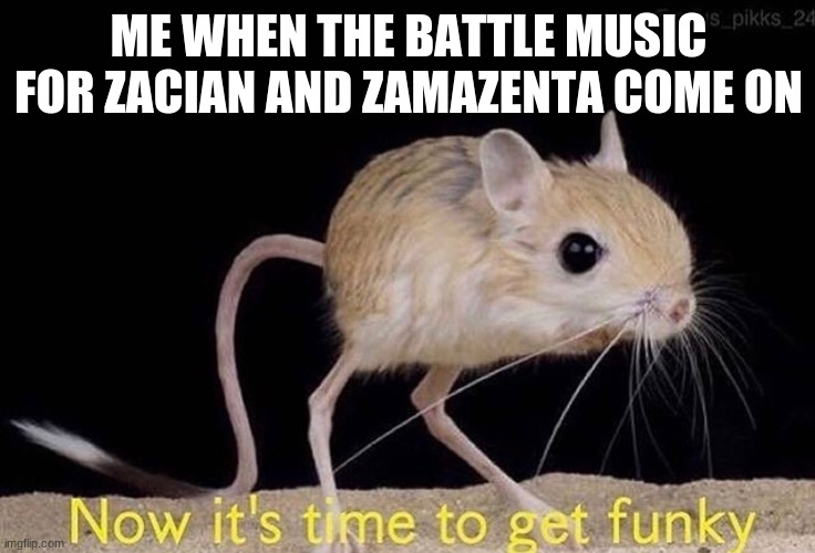 i love that music | ME WHEN THE BATTLE MUSIC FOR ZACIAN AND ZAMAZENTA COME ON | image tagged in now it s time to get funky,pokemon sword and shield | made w/ Imgflip meme maker