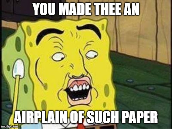 sponge bob bruh | YOU MADE THEE AN; AIRPLAIN OF SUCH PAPER | image tagged in sponge bob bruh | made w/ Imgflip meme maker