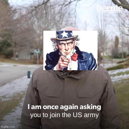 I didnt feel like cutting the white out. | you to join the US army | image tagged in memes,bernie i am once again asking for your support | made w/ Imgflip meme maker