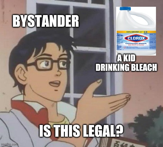 Is this legal? | BYSTANDER; A KID DRINKING BLEACH; IS THIS LEGAL? | image tagged in memes,is this a pigeon,bleach | made w/ Imgflip meme maker