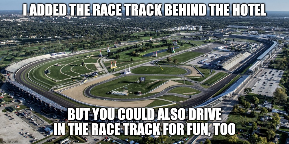 Yey | I ADDED THE RACE TRACK BEHIND THE HOTEL; BUT YOU COULD ALSO DRIVE IN THE RACE TRACK FOR FUN, TOO | made w/ Imgflip meme maker