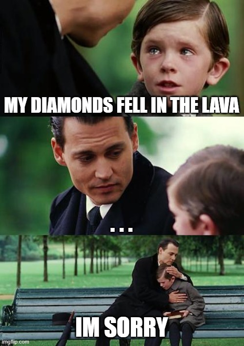 minecraft reality | MY DIAMONDS FELL IN THE LAVA; . . . IM SORRY | image tagged in memes,finding neverland | made w/ Imgflip meme maker