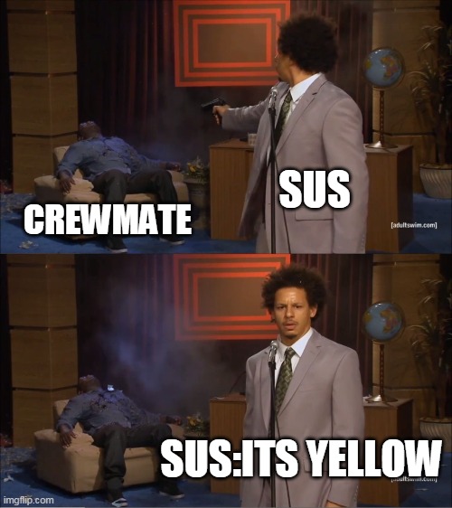 among us in a nutshell | SUS; CREWMATE; SUS:ITS YELLOW | image tagged in memes,who killed hannibal | made w/ Imgflip meme maker