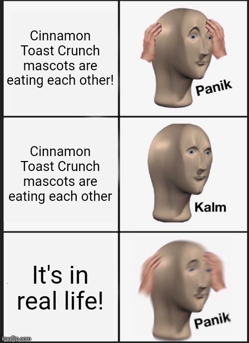 Cinnamon Toast Crunch are cannibals | Cinnamon Toast Crunch mascots are eating each other! Cinnamon Toast Crunch mascots are eating each other; It's in real life! | image tagged in memes,panik kalm panik | made w/ Imgflip meme maker
