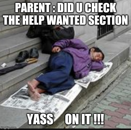 Parenting | PARENT : DID U CHECK THE HELP WANTED SECTION; YASS     ON IT !!! | image tagged in parenting | made w/ Imgflip meme maker