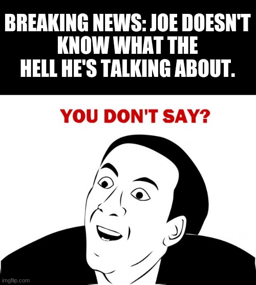 You Don't Say | BREAKING NEWS: JOE DOESN'T
KNOW WHAT THE HELL HE'S TALKING ABOUT. | image tagged in memes,you don't say | made w/ Imgflip meme maker