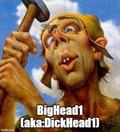 BigHead1 (aka:DickHead1) | made w/ Imgflip meme maker