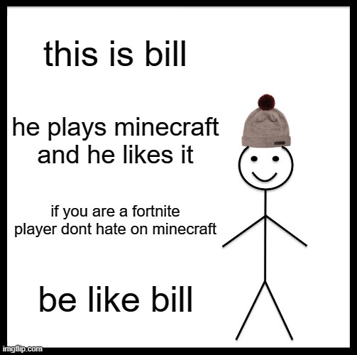dont hate on minecraft | this is bill; he plays minecraft and he likes it; if you are a fortnite player dont hate on minecraft; be like bill | image tagged in memes,be like bill,minecraft,funny,no hater tater | made w/ Imgflip meme maker