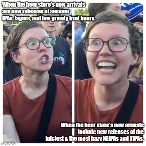 Triggered craft beer snob |  When the beer store's new arrivals are new releases of session IPAs, lagers, and low gravity fruit beers. When the beer store's new arrivals include new releases of the juiciest & the most hazy NEIPAs and TIPAs. | image tagged in triggered hypocrite feminist,craft beer | made w/ Imgflip meme maker