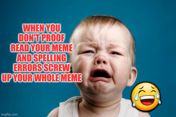 The movie "Idiocracy" is becoming a true story | WHEN YOU DON'T PROOF READ YOUR MEME AND SPELLING ERRORS SCREW UP YOUR WHOLE MEME; 😂 | image tagged in baby crying | made w/ Imgflip meme maker
