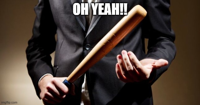 baseball bat | OH YEAH!! | image tagged in baseball bat | made w/ Imgflip meme maker