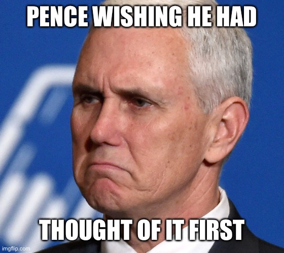 Mike Pence | PENCE WISHING HE HAD THOUGHT OF IT FIRST | image tagged in mike pence | made w/ Imgflip meme maker