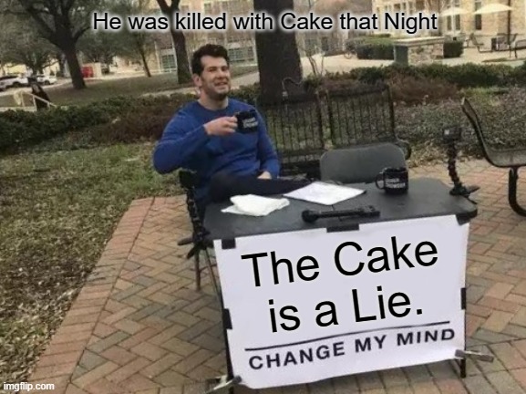 Change My Mind | He was killed with Cake that Night; The Cake is a Lie. | image tagged in memes,change my mind | made w/ Imgflip meme maker