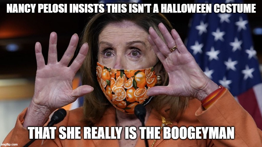 Boogeyman | NANCY PELOSI INSISTS THIS ISN'T A HALLOWEEN COSTUME; THAT SHE REALLY IS THE BOOGEYMAN | image tagged in nancy pelosi | made w/ Imgflip meme maker
