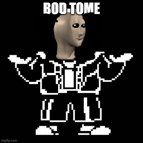 bod tome | BOD TOME | image tagged in sans undertale | made w/ Imgflip meme maker